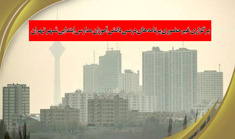برگزاری غیرحضوری برنامه های درسی دانش آموزان مدارس ابتدایی شهر تهران در روز دوشنبه 20 دی ماه 1400